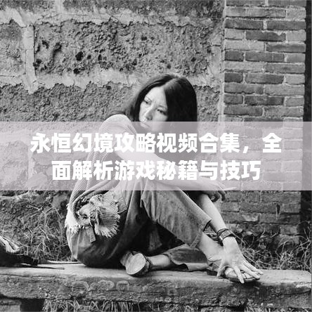 永恒幻境攻略視頻合集，全面解析游戲秘籍與技巧