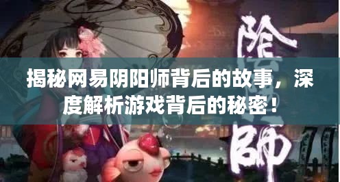 揭秘網(wǎng)易陰陽(yáng)師背后的故事，深度解析游戲背后的秘密！