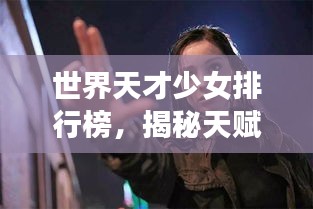 世界天才少女排行榜，揭秘天賦異稟的少女們！