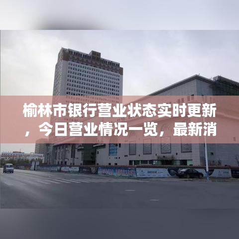 榆林市銀行營(yíng)業(yè)狀態(tài)實(shí)時(shí)更新，今日營(yíng)業(yè)情況一覽，最新消息全知道！