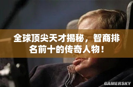 全球頂尖天才揭秘，智商排名前十的傳奇人物！