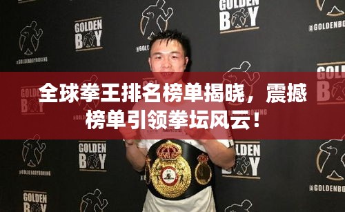 全球拳王排名榜單揭曉，震撼榜單引領(lǐng)拳壇風云！