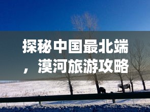 探秘中國(guó)最北端，漠河旅游攻略，領(lǐng)略神秘風(fēng)光