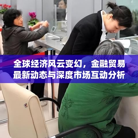 全球經(jīng)濟(jì)風(fēng)云變幻，金融貿(mào)易最新動態(tài)與深度市場互動分析