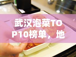 武漢泡菜TOP10榜單，地道泡菜文化品鑒指南