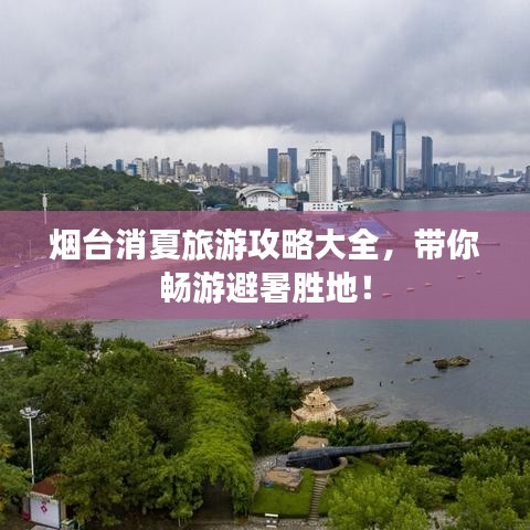 煙臺消夏旅游攻略大全，帶你暢游避暑勝地！
