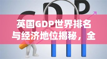 英國GDP世界排名與經(jīng)濟地位揭秘，全球影響力不容小覷