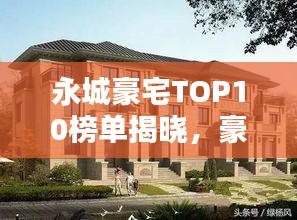 永城豪宅TOP10榜單揭曉，豪華府邸排名大解密！