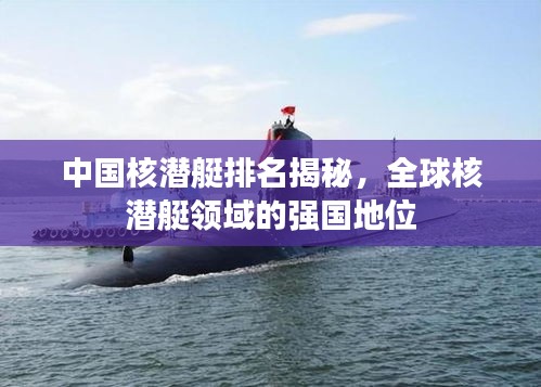 中國核潛艇排名揭秘，全球核潛艇領(lǐng)域的強(qiáng)國地位