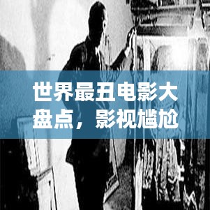 世界最丑電影大盤點(diǎn)，影視尷尬瞬間，探索被遺忘的角落
