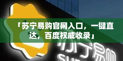 「蘇寧易購官網(wǎng)入口，一鍵直達(dá)，百度權(quán)威收錄」