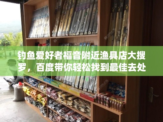 釣魚愛好者福音附近漁具店大搜羅，百度帶你輕松找到最佳去處！