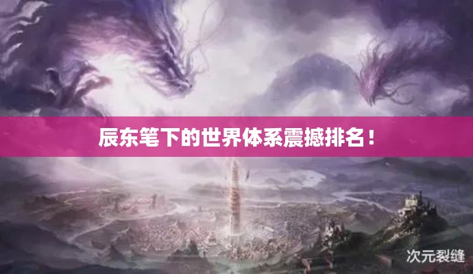 辰東筆下的世界體系震撼排名！