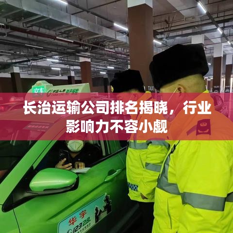 長(zhǎng)治運(yùn)輸公司排名揭曉，行業(yè)影響力不容小覷