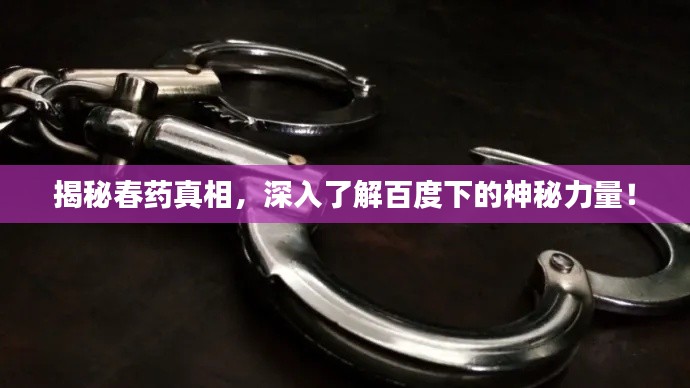 揭秘春藥真相，深入了解百度下的神秘力量！
