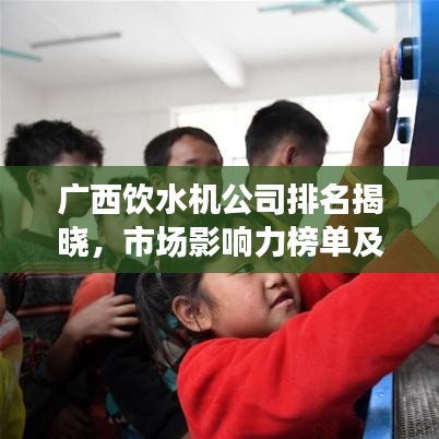 廣西飲水機(jī)公司排名揭曉，市場(chǎng)影響力榜單及企業(yè)實(shí)力解析