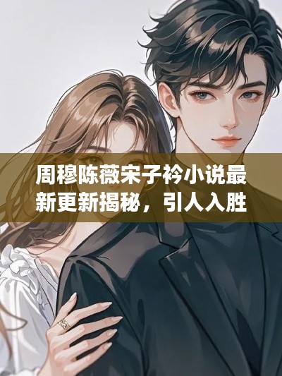 周穆陳薇宋子衿小說最新更新揭秘，引人入勝的情節(jié)發(fā)展！
