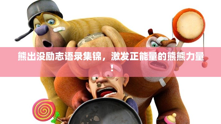 熊出沒勵志語錄集錦，激發(fā)正能量的熊熊力量！