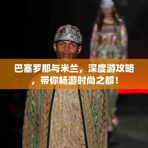 巴塞羅那與米蘭，深度游攻略，帶你暢游時尚之都！