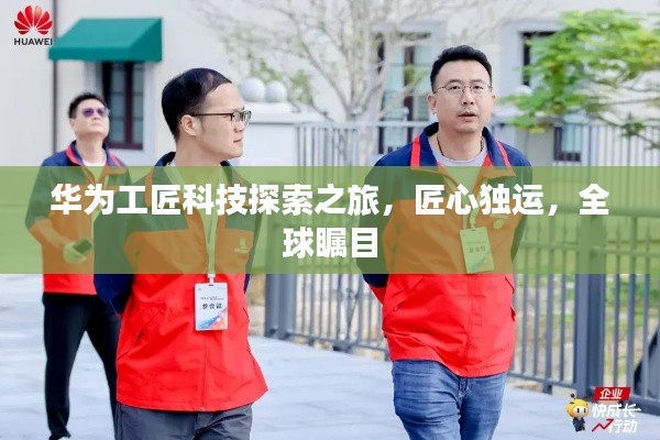 華為工匠科技探索之旅，匠心獨運(yùn)，全球矚目