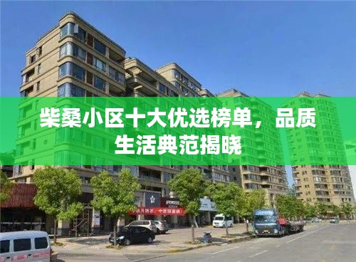 柴桑小區(qū)十大優(yōu)選榜單，品質(zhì)生活典范揭曉