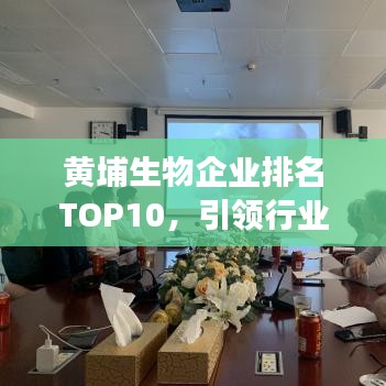 黃埔生物企業(yè)排名TOP10，引領(lǐng)行業(yè)發(fā)展的佼佼者