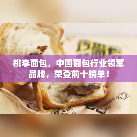桃李面包，中國(guó)面包行業(yè)領(lǐng)軍品牌，榮登前十榜單！