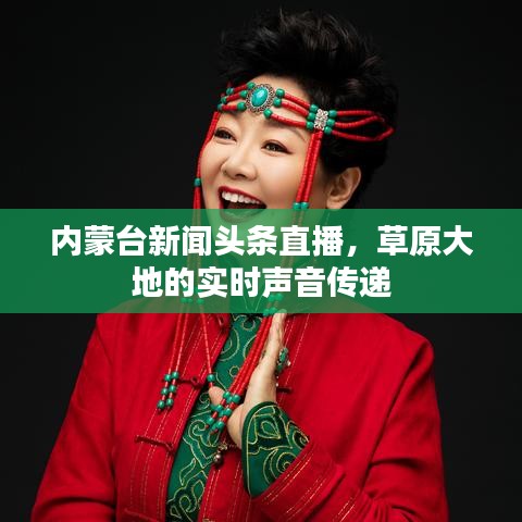 內(nèi)蒙臺新聞頭條直播，草原大地的實時聲音傳遞