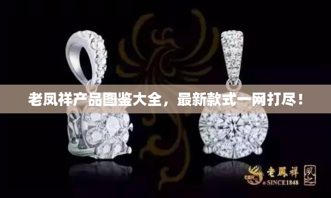 老鳳祥產(chǎn)品圖鑒大全，最新款式一網(wǎng)打盡！