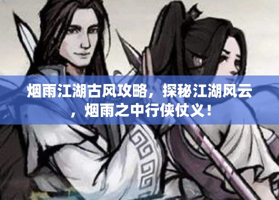 煙雨江湖古風(fēng)攻略，探秘江湖風(fēng)云，煙雨之中行俠仗義！