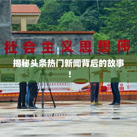 揭秘頭條熱門新聞背后的故事！
