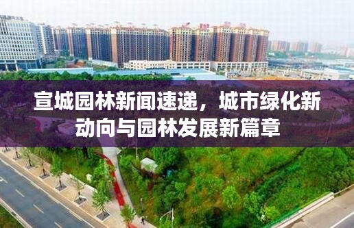 宣城園林新聞速遞，城市綠化新動(dòng)向與園林發(fā)展新篇章