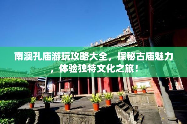 南澳孔廟游玩攻略大全，探秘古廟魅力，體驗獨特文化之旅！