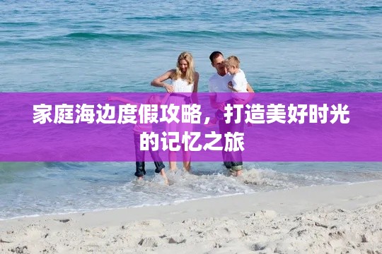 家庭海邊度假攻略，打造美好時光的記憶之旅