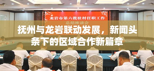 撫州與龍巖聯(lián)動(dòng)發(fā)展，新聞?lì)^條下的區(qū)域合作新篇章