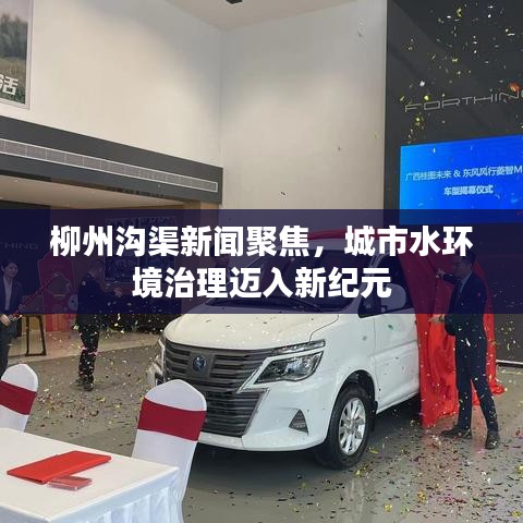 柳州溝渠新聞聚焦，城市水環(huán)境治理邁入新紀(jì)元
