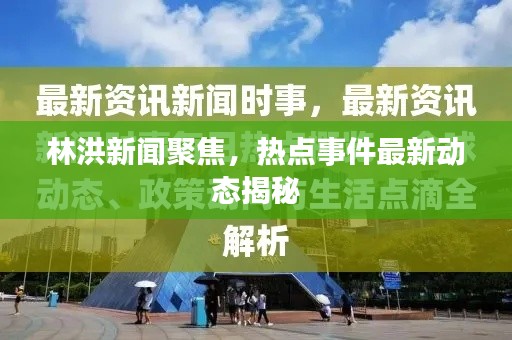 林洪新聞聚焦，熱點事件最新動態(tài)揭秘