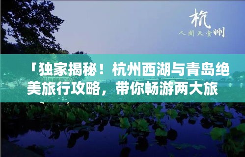 「獨(dú)家揭秘！杭州西湖與青島絕美旅行攻略，帶你暢游兩大旅游勝地！」