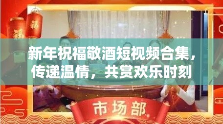 新年祝福敬酒短視頻合集，傳遞溫情，共賞歡樂(lè)時(shí)刻