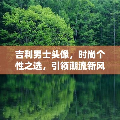 吉利男士頭像，時(shí)尚個(gè)性之選，引領(lǐng)潮流新風(fēng)尚