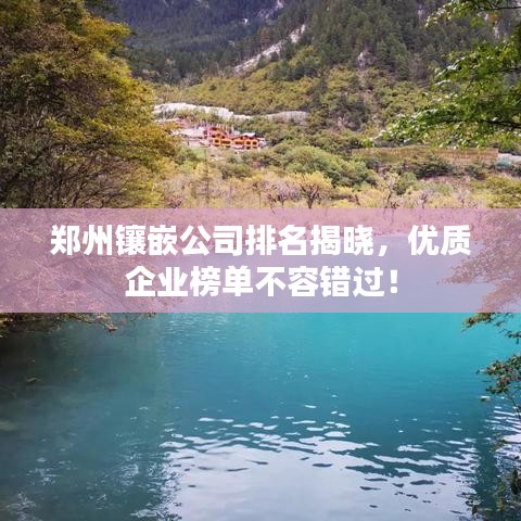 鄭州鑲嵌公司排名揭曉，優(yōu)質(zhì)企業(yè)榜單不容錯過！