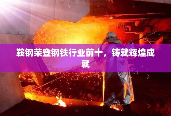 鞍鋼榮登鋼鐵行業(yè)前十，鑄就輝煌成就