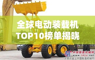 全球電動裝載機TOP10榜單揭曉！