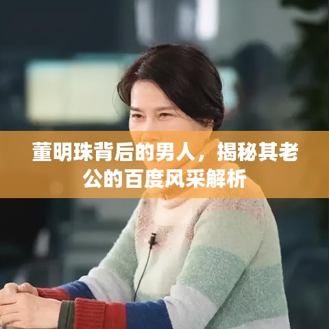 董明珠背后的男人，揭秘其老公的百度風(fēng)采解析