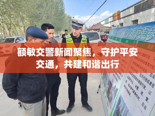 額敏交警新聞聚焦，守護平安交通，共建和諧出行