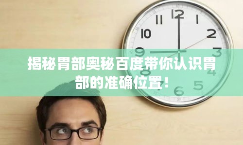 揭秘胃部奧秘百度帶你認(rèn)識胃部的準(zhǔn)確位置！