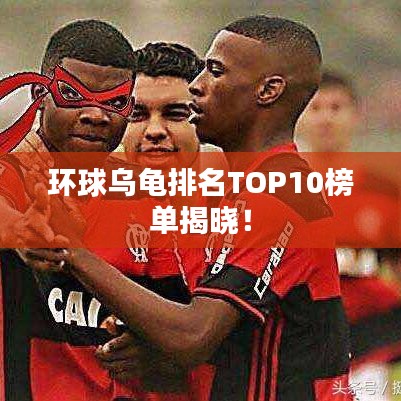 環(huán)球?yàn)觚斉琶鸗OP10榜單揭曉！